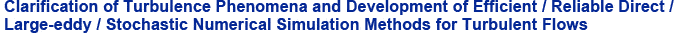 Clarification of Turbulence Phenomena and Development of Efficient/Reliable Direct/Large-eddy/ Stochastic Numerical Simulation Methods for Turbulent Flows